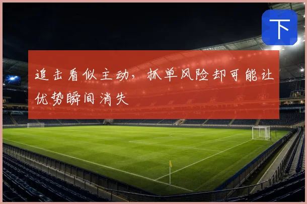 追击看似主动，抓单风险却可能让优势瞬间消失