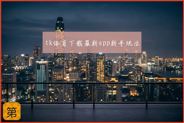 tk体育下载最新app新手玩法