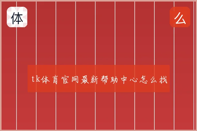 tk体育官网最新帮助中心怎么找