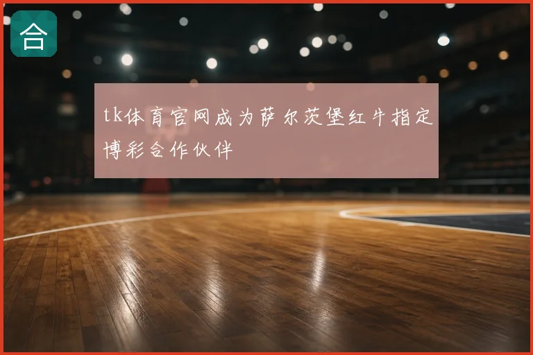 tk体育官网成为萨尔茨堡红牛指定博彩合作伙伴