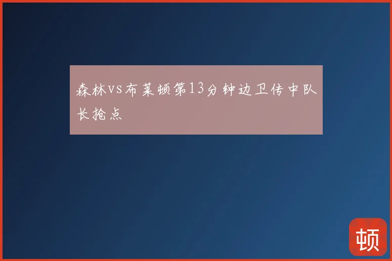 森林vs布莱顿第13分钟边卫传中队长抢点