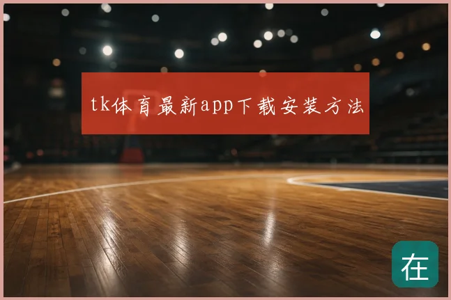 tk体育最新app下载安装方法