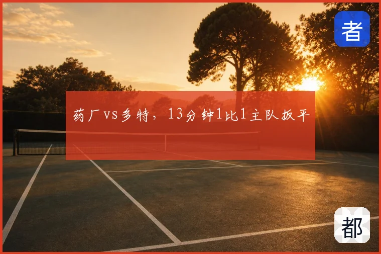 药厂vs多特，13分钟1比1主队扳平