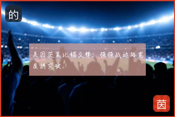 美因茨莱比锡交锋：强强战边路宽度拼突破