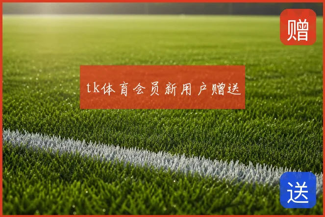 tk体育会员新用户赠送