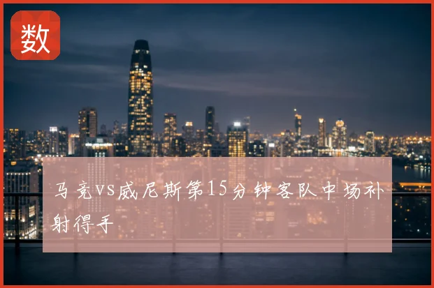 马竞vs威尼斯第15分钟客队中场补射得手